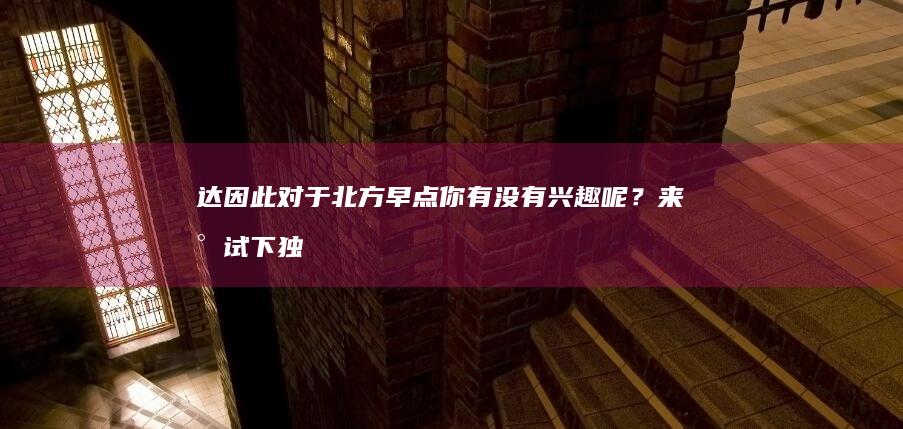 达因此对于北方早点你有没有兴趣呢？来尝试下独特的娘惹风味美食